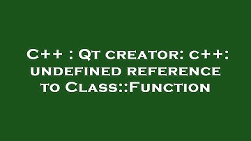 C++ : Qt creator: c++: undefined reference to Class::Function
