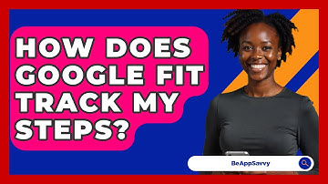 How Does Google Fit Track My Steps? - Be App Savvy