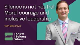 Silence is not neutral: Moral courage and inclusive leadership with Mike Davis