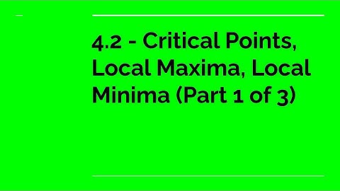4.2 - Critical Points, Local Maxima, Local Minima (Part 1 of 3)