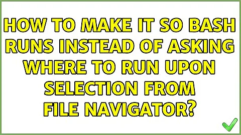 How to make it so bash runs instead of asking where to run upon selection from file navigator?