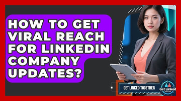 How To Get Viral Reach For LinkedIn Company Updates? - Get Linked Together