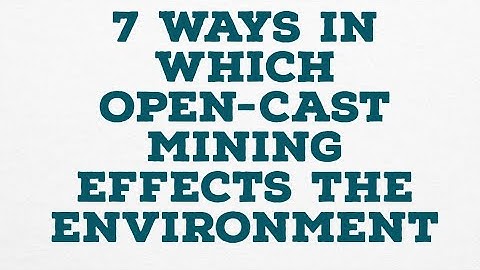 7 ways in which open-cast mining effects the environment