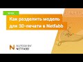 Урок Netfabb: как разделить модель для 3D-печати в Netfabb