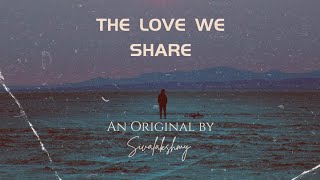 THE LOVE WE SHARE// An Original.