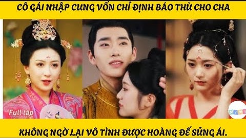 [FULL] CÔ GÁI NHẬP CUNG VỐN CHỈ ĐỊNH BÁO THÙ CHO CHA KHÔNG NGỜ LẠI VÔ TÌNH ĐƯỢC HOÀNG ĐẾ SỦNG ÁI