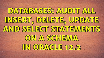 Databases: Audit all insert, delete, update and select statements on a schema in Oracle 12.2
