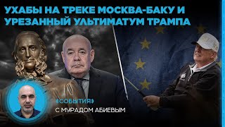 Ухабы на треке Москва-Баку и урезанный ультиматум Трампа. «События» с Мурадом Абиевым