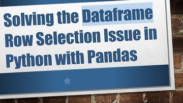 Solving the Dataframe Row Selection Issue in Python with Pandas