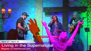 Living in the Supernatural with Todd Bentley 4-27-17