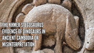 The Khmer Stegosaurus Evidence of Dinosaurs in Ancient Cambodia or Misinterpretation