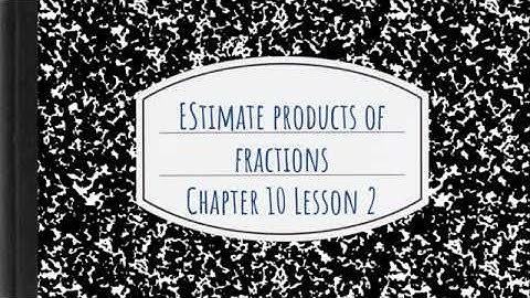 Estimate Products of fractions, Chapter 10, Lesson 2