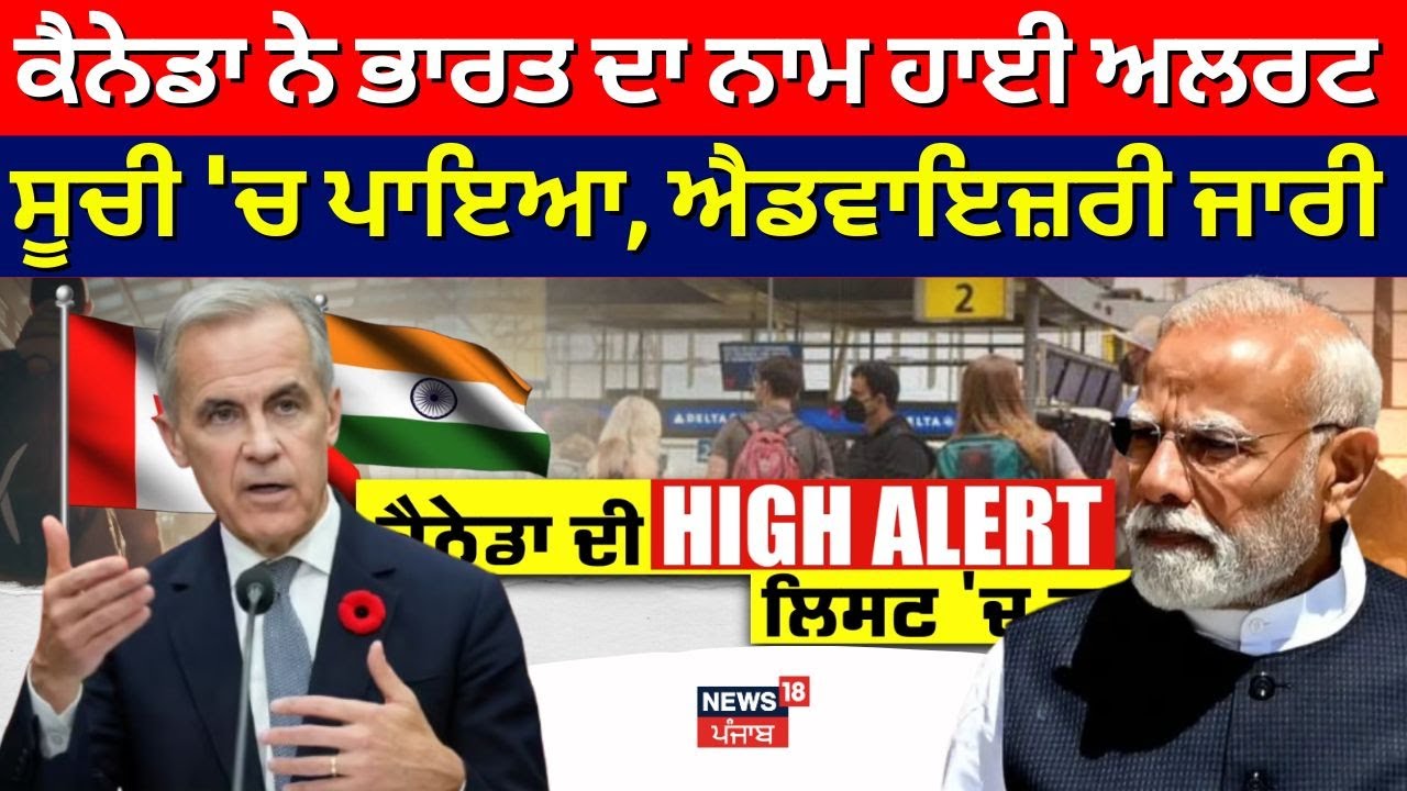 LIVE | Canada ਨੇ ਭਾਰਤ ਦਾ ਨਾਮ ਹਾਈ ਅਲਰਟ ਸੂਚੀ 'ਚ ਪਾਇਆ, ਐਡਵਾਇਜ਼ਰੀ ਜਾਰੀ | Mark Carney |News18 Punjab |N18G