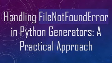 Handling FileNotFoundError in Python Generators: A Practical Approach