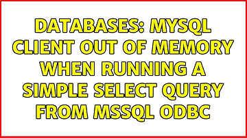 Databases: MySQL Client out of memory when running a simple select query from MSSQL ODBC