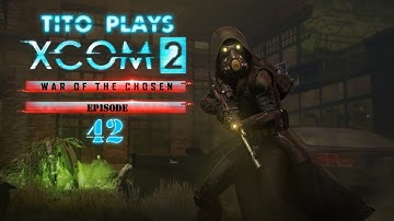Tito Plays: XCom 2 - War of the Chosen - Ep 42 (Life, The Universe, and Everything)