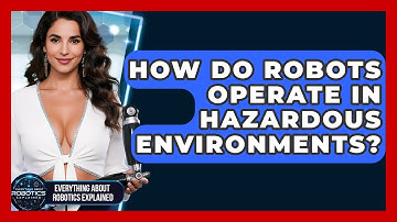 How Do Robots Operate In Hazardous Environments? - Everything About Robotics Explained