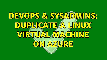 DevOps & SysAdmins: Duplicate a Linux virtual machine on Azure (2 Solutions!!)