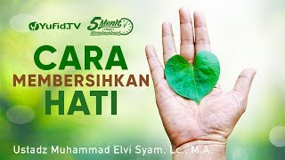 Cara Membersihkan Hati - Ustadz Muhammad Elvi Syam, Lc., M.A. - 5 Menit yang Menginspirasi