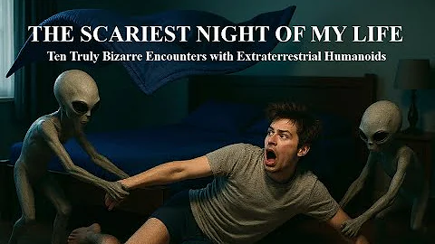 THE SCARIEST NIGHT OF MY LIFE: Ten Truly Bizarre Encounters with Humanoid Extraterrestrials