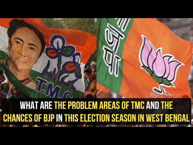 What are the problem areas of TMC and the chances of BJP in this election season in West Bengal