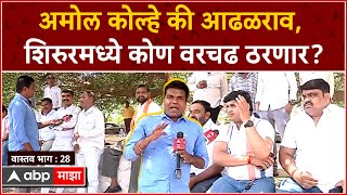 Shirur Lok Sabha : वास्तव - भाग 28 : शिरुरमधे अमोल कोल्हे बाजी मारणार की आढळराव वरचढ ठरणार?