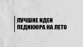 ЛУЧШИЕ ИДЕИ ПЕДИКЮРА НА ЛЕТО | ИДЕИ МАНИКЮРА