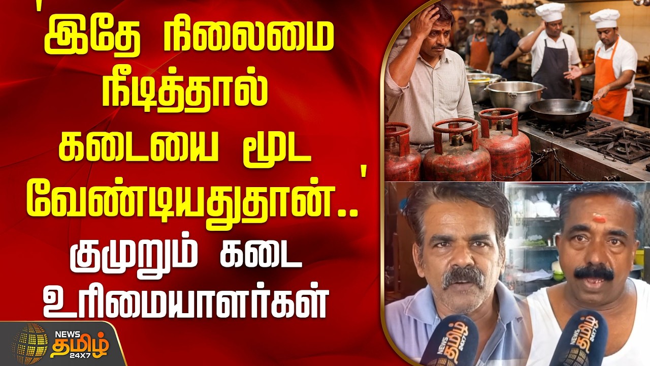 `இதே நிலைமை நீடித்தால் கடையை மூட வேண்டியதுதான்..' - குமுறும் கடை உரிமையாளர்கள் | GasIssue