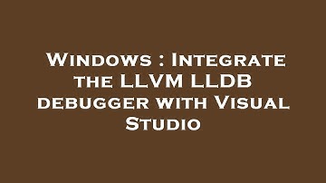 Windows : Integrate the LLVM LLDB debugger with Visual Studio