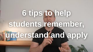 6 tips to help students remember, understand and apply