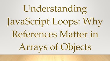 Understanding JavaScript Loops: Why References Matter in Arrays of Objects