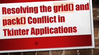 Resolving the grid() and pack() Conflict in Tkinter Applications