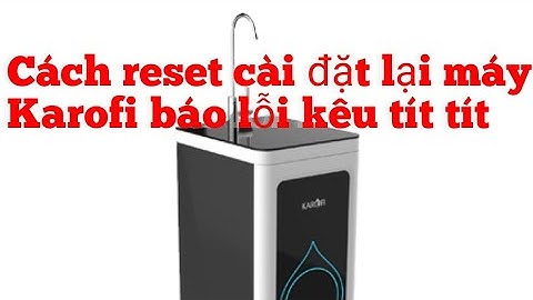 👉 Máy lọc nước Karofi báo lỗi kêu Tít tít - Cách sửa reset lại nhanh gọn