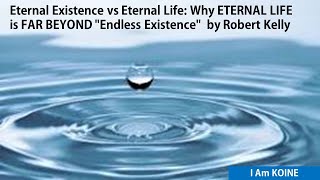 Eternal Existence vs Eternal Life: Why ETERNAL LIFE is FAR BEYOND "Endless Existence" Robert Kelly
