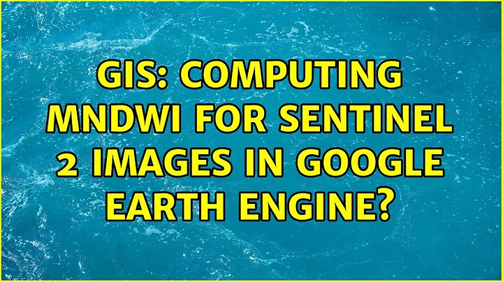 GIS: Computing MNDWI for Sentinel 2 Images in Google Earth Engine? (2 Solutions!!)