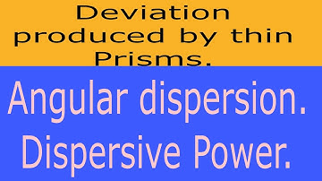 Deviation produced by thin Prisms. Angular dispersion and Dispersive Power.