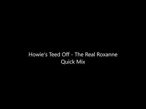 Howie's Teed Off   The Real Roxanne Quick Mix