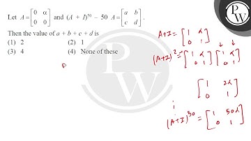 Let \( A=\left[\begin{array}{ll}0 & \alpha \\ 0 & 0\end{array}\right] \) and \( (A+I)^{50}-50 A=....