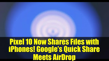 Pixel 10 Now Shares Files with iPhones! Google’s Quick Share Meets AirDrop