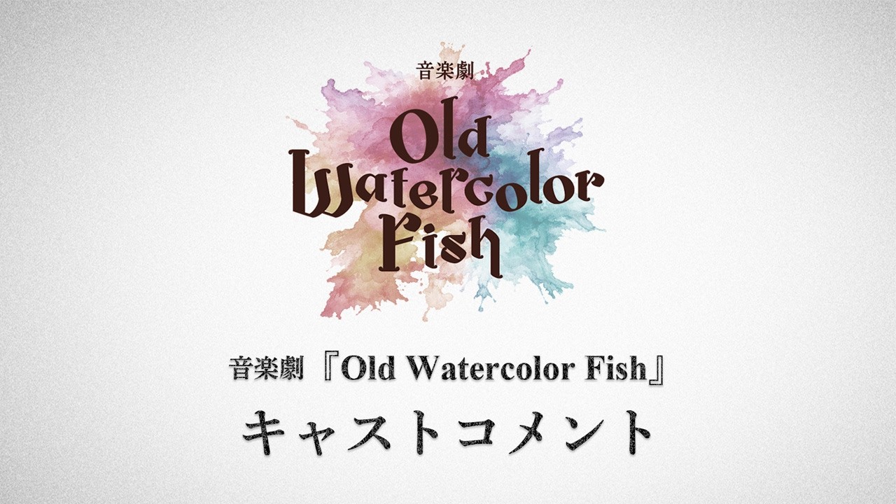音楽劇『Old Watercolor Fish』キャストコメント動画