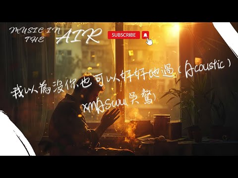 XMASwu(吳驁) - 我以為沒你也可以好好地過（Acoustic）『我時常在禱告 許願你過得好』【動態歌詞】
