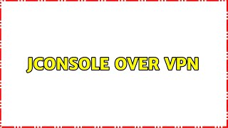 Jconsole over VPN (3 Solutions!!)