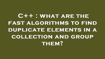 C++ : what are the fast algorithms to find duplicate elements in a collection and group them?