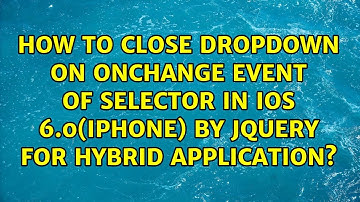 How to close dropdown on onchange event of selector In IOS 6.0(Iphone) by jquery for Hybrid...