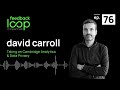 Taking on Cambridge Analytica and Data Privacy | David Caroll on The Feedback Loop ep 76