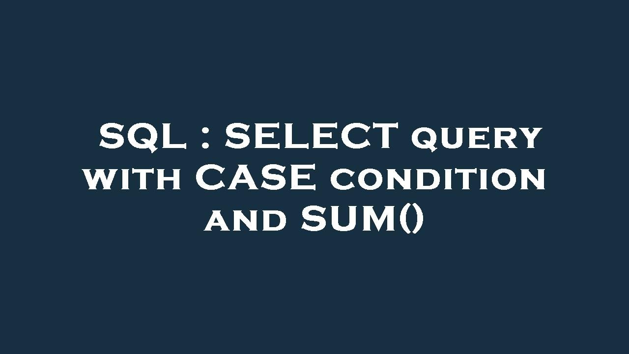 SQL : SELECT query with CASE condition and SUM()
