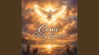 Come Holy Spirit I Need You