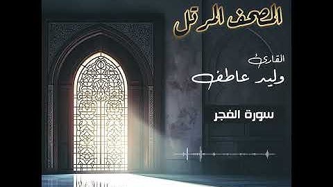 المصحف المرتل – سورة الفجر بصوت القارئ وليد عاطف