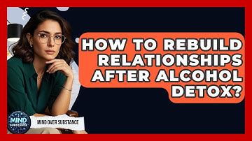 How To Rebuild Relationships After Alcohol Detox? - Mind Over Substance