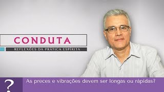 As preces e vibrações  devem ser longas ou rápidas? | Conduta Espírita (11/11/2017)